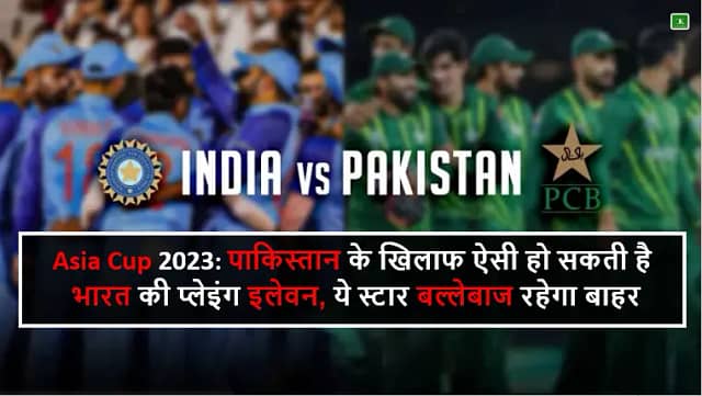 Asia Cup 2023: पाकिस्तान के खिलाफ ऐसी हो सकती है भारत की प्लेइंग इलेवन, ये स्टार बल्लेबाज रहेगा बाहर