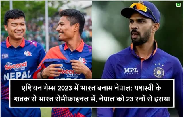 एशियन गेम्स 2023 में भारत बनाम नेपाल: यशस्वी के शतक से भारत सेमीफाइनल में, नेपाल को 23 रनों से हराया